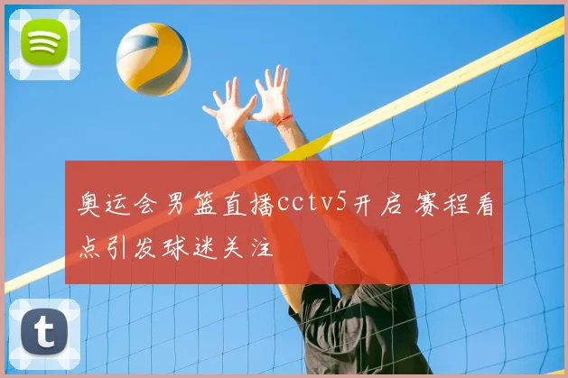 奥运会男篮直播cctv5开启 赛程看点引发球迷关注