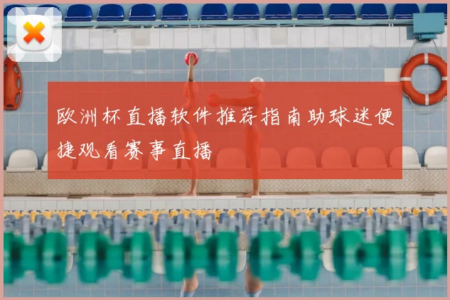 欧洲杯直播软件推荐指南助球迷便捷观看赛事直播