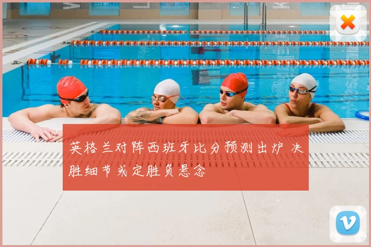 英格兰对阵西班牙比分预测出炉 决胜细节或定胜负悬念