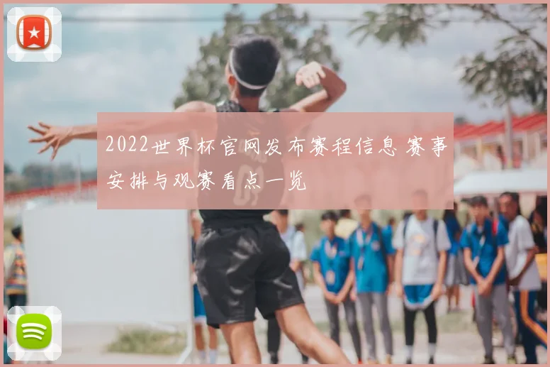 2022世界杯官网发布赛程信息 赛事安排与观赛看点一览