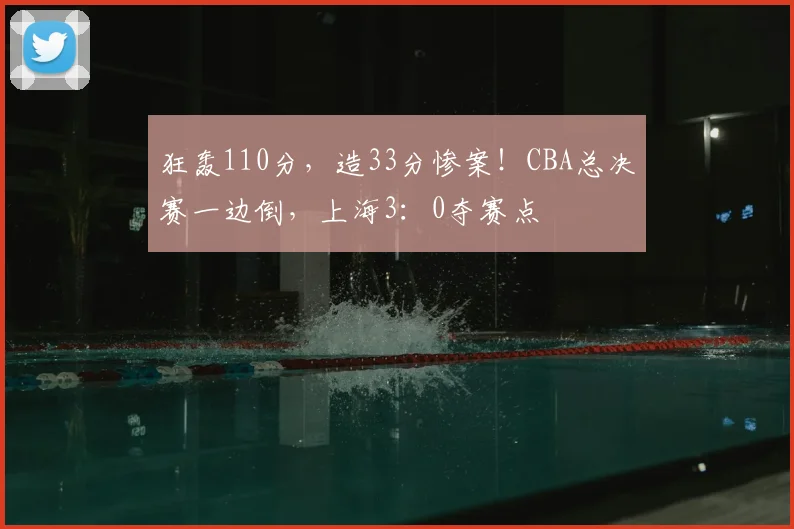 狂轰110分，造33分惨案！CBA总决赛一边倒，上海3：0夺赛点
