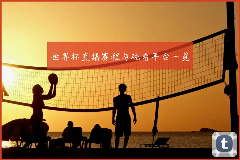 世界杯直播赛程与观看平台一览