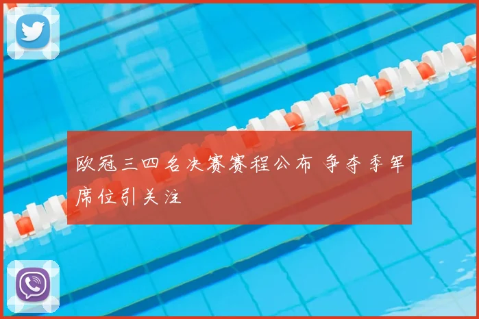欧冠三四名决赛赛程公布 争夺季军席位引关注