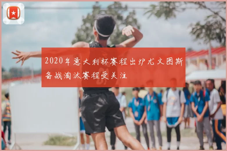 2020年意大利杯赛程出炉尤文图斯备战淘汰赛程受关注