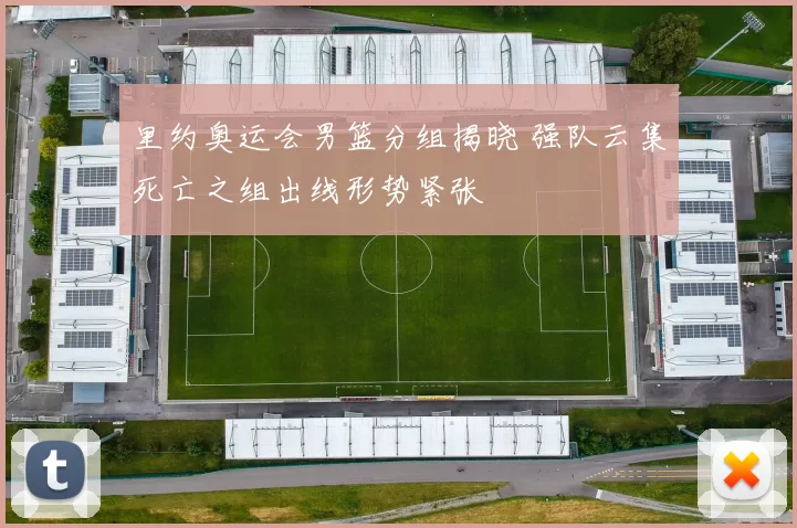 里约奥运会男篮分组揭晓 强队云集死亡之组出线形势紧张