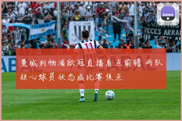 曼城利物浦欧冠直播看点前瞻 两队核心球员状态成比赛焦点
