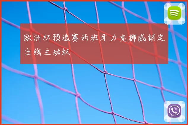 欧洲杯预选赛西班牙力克挪威锁定出线主动权