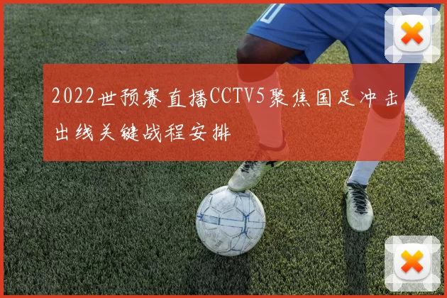 2022世预赛直播CCTV5聚焦国足冲击出线关键战程安排