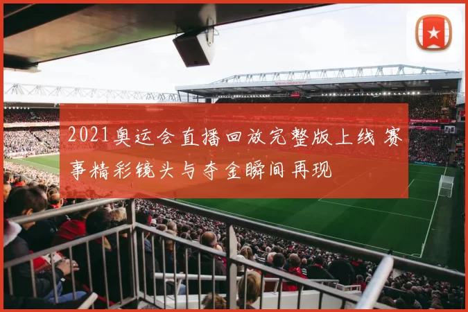2021奥运会直播回放完整版上线 赛事精彩镜头与夺金瞬间再现