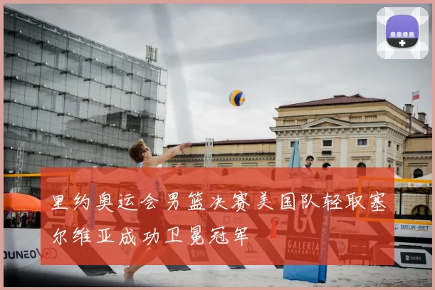 里约奥运会男篮决赛美国队轻取塞尔维亚成功卫冕冠军