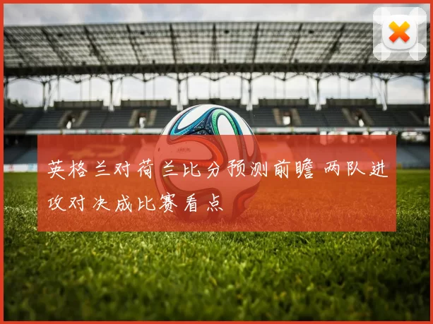 英格兰对荷兰比分预测前瞻 两队进攻对决成比赛看点