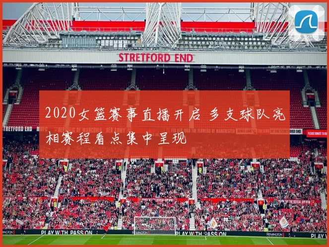 2020女篮赛事直播开启 多支球队亮相赛程看点集中呈现