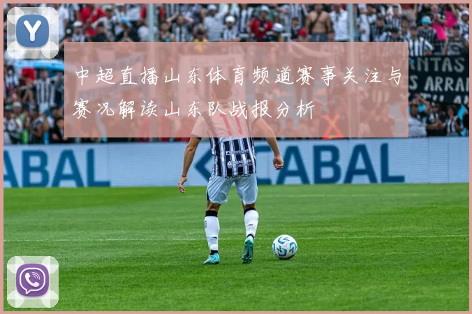 中超直播山东体育频道赛事关注与赛况解读山东队战报分析