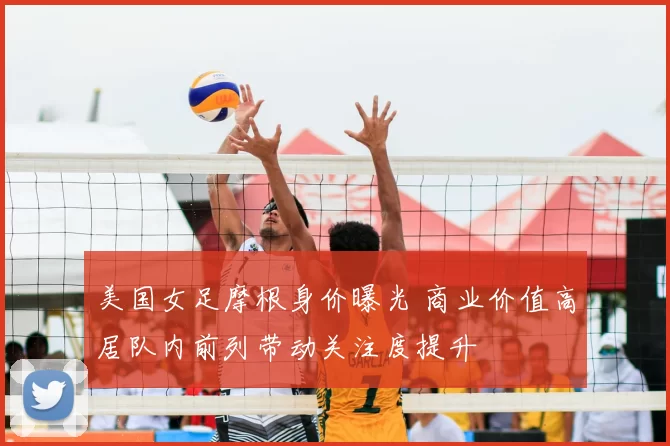 美国女足摩根身价曝光 商业价值高居队内前列带动关注度提升