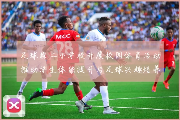 足球操二小学校开展校园体育活动推动学生体能提升与足球兴趣培养